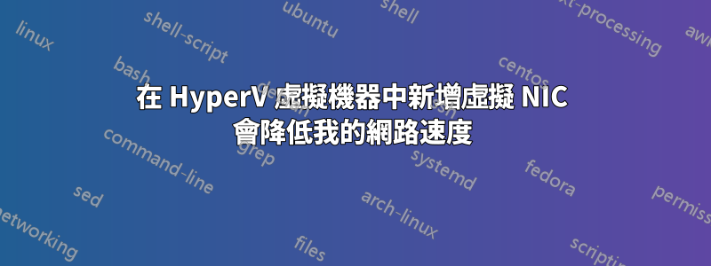 在 HyperV 虛擬機器中新增虛擬 NIC 會降低我的網路速度