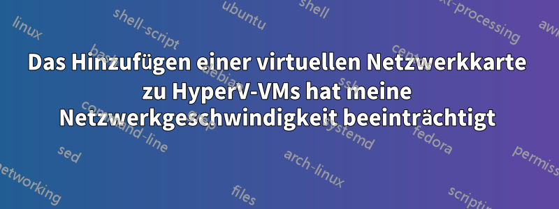 Das Hinzufügen einer virtuellen Netzwerkkarte zu HyperV-VMs hat meine Netzwerkgeschwindigkeit beeinträchtigt