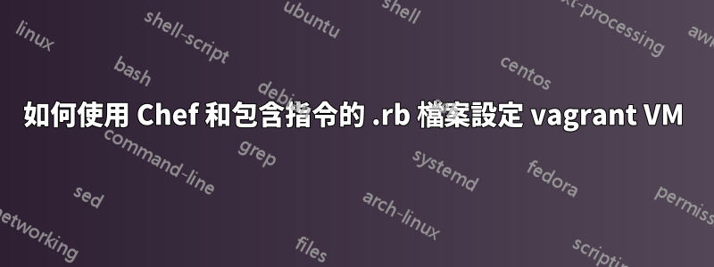 如何使用 Chef 和包含指令的 .rb 檔案設定 vagrant VM