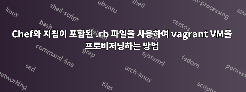 Chef와 지침이 포함된 .rb 파일을 사용하여 vagrant VM을 프로비저닝하는 방법