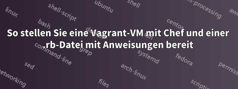 So stellen Sie eine Vagrant-VM mit Chef und einer .rb-Datei mit Anweisungen bereit