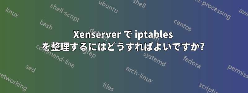 Xenserver で iptables を整理するにはどうすればよいですか?