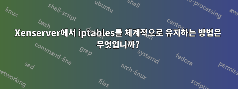Xenserver에서 iptables를 체계적으로 유지하는 방법은 무엇입니까?