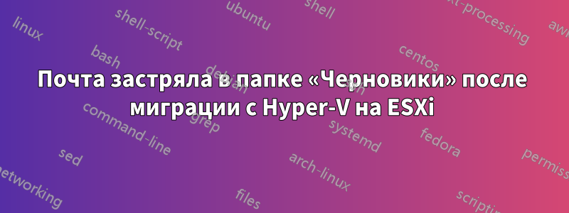 Почта застряла в папке «Черновики» после миграции с Hyper-V на ESXi
