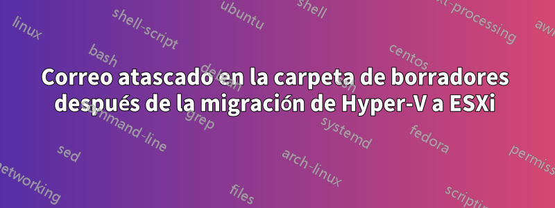 Correo atascado en la carpeta de borradores después de la migración de Hyper-V a ESXi