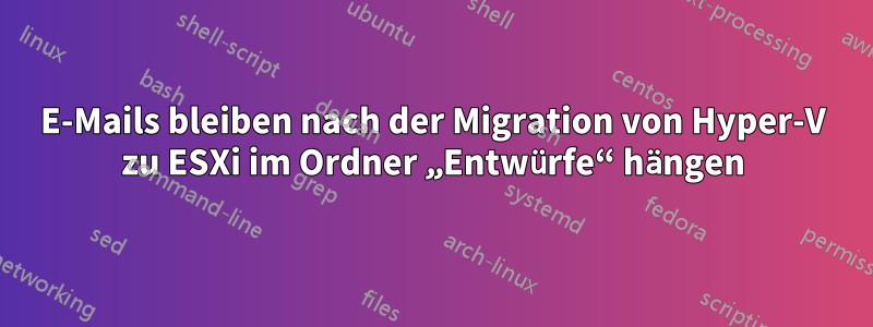 E-Mails bleiben nach der Migration von Hyper-V zu ESXi im Ordner „Entwürfe“ hängen