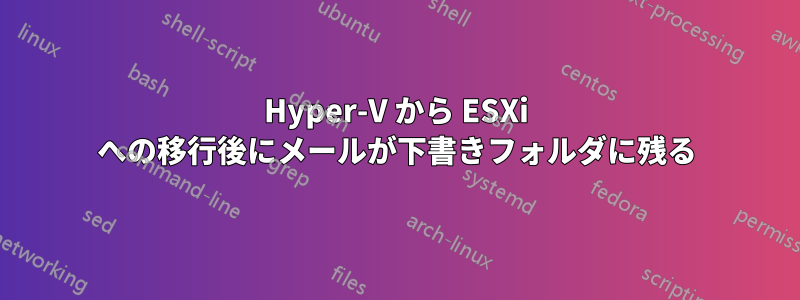 Hyper-V から ESXi への移行後にメールが下書きフォルダに残る