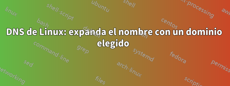 DNS de Linux: expanda el nombre con un dominio elegido 