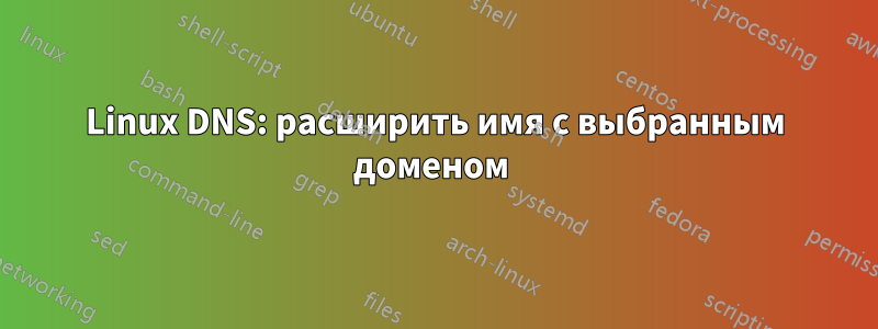 Linux DNS: расширить имя с выбранным доменом 