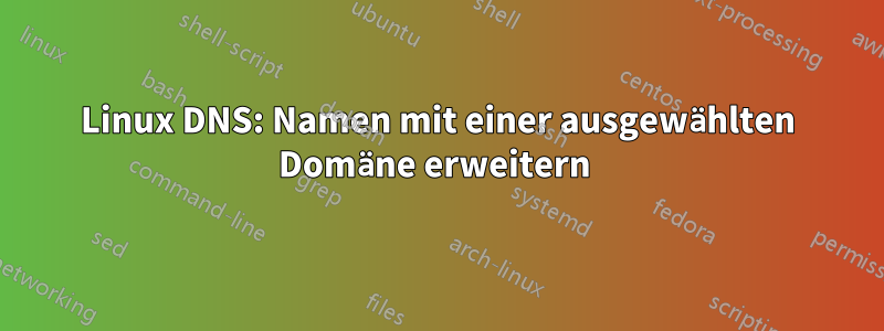 Linux DNS: Namen mit einer ausgewählten Domäne erweitern 