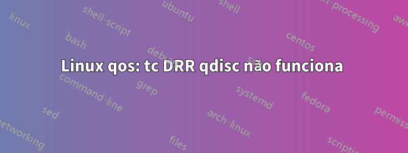 Linux qos: tc DRR qdisc não funciona