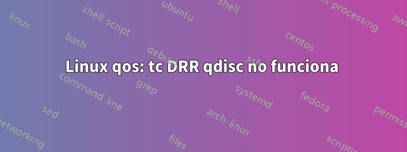 Linux qos: tc DRR qdisc no funciona