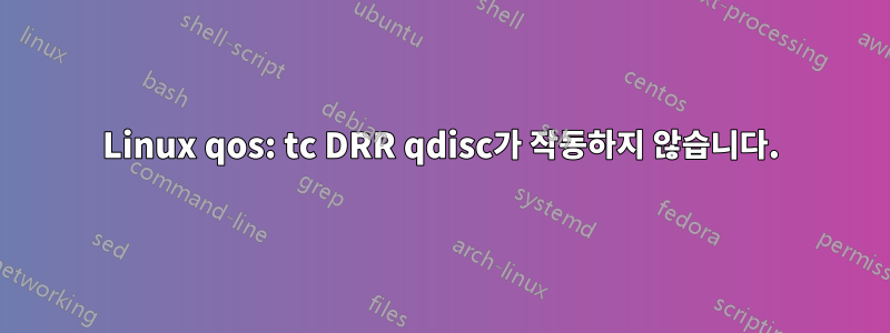 Linux qos: tc DRR qdisc가 작동하지 않습니다.