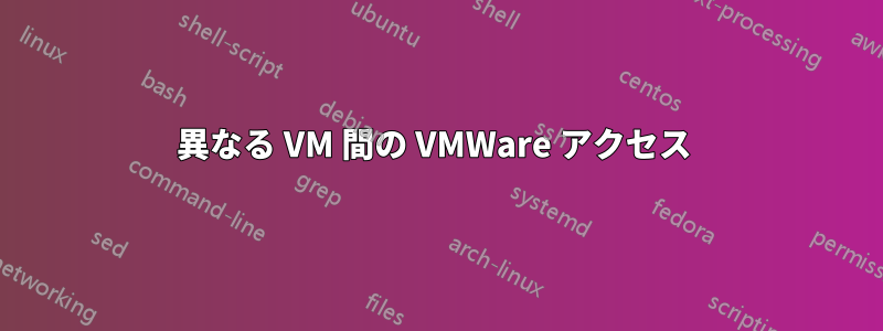 異なる VM 間の VMWare アクセス 