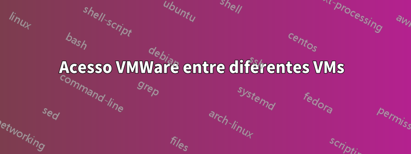 Acesso VMWare entre diferentes VMs 