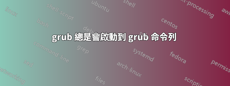grub 總是會啟動到 grub 命令列