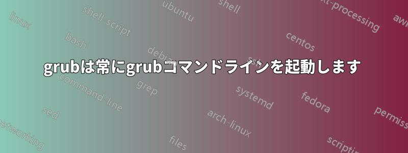 grubは常にgrubコマンドラインを起動します