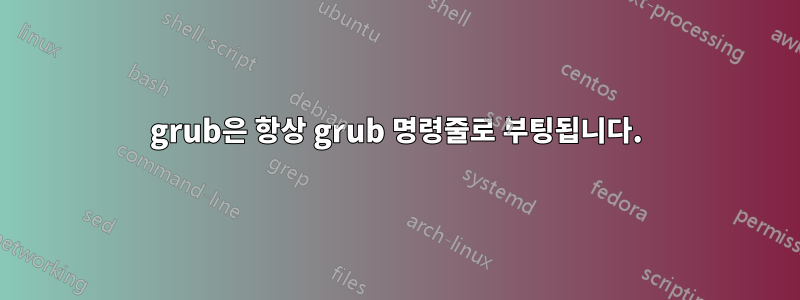 grub은 항상 grub 명령줄로 부팅됩니다.