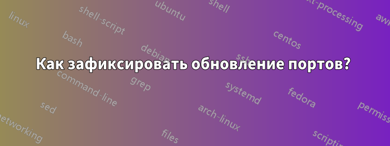 Как зафиксировать обновление портов?