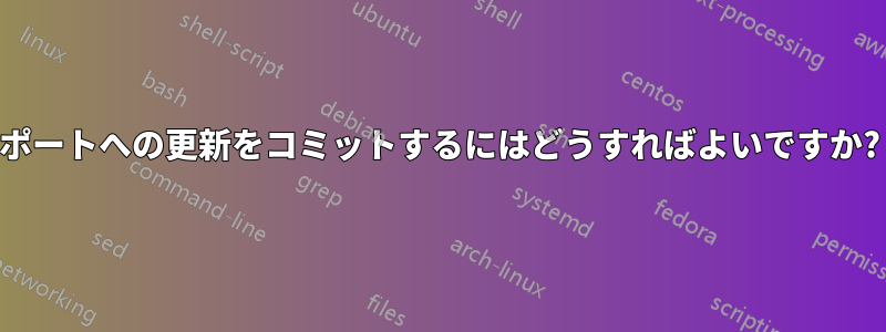 ポートへの更新をコミットするにはどうすればよいですか?
