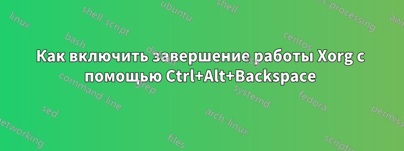 Как включить завершение работы Xorg с помощью Ctrl+Alt+Backspace