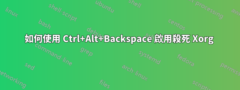如何使用 Ctrl+Alt+Backspace 啟用殺死 Xorg