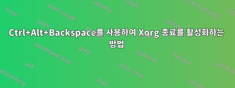 Ctrl+Alt+Backspace를 사용하여 Xorg 종료를 활성화하는 방법