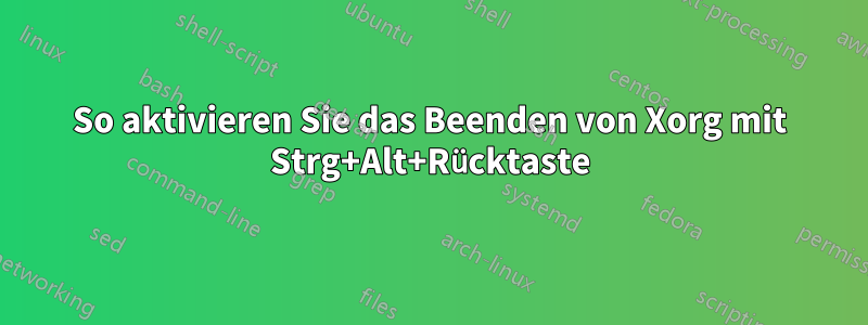 So aktivieren Sie das Beenden von Xorg mit Strg+Alt+Rücktaste
