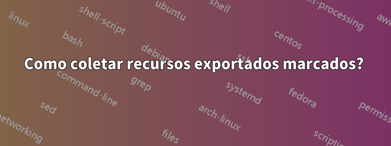 Como coletar recursos exportados marcados?