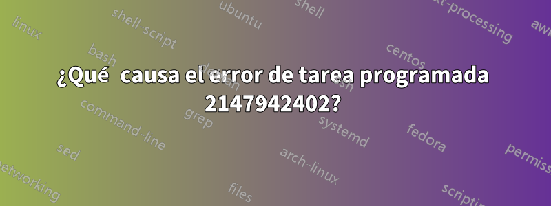 ¿Qué causa el error de tarea programada 2147942402?