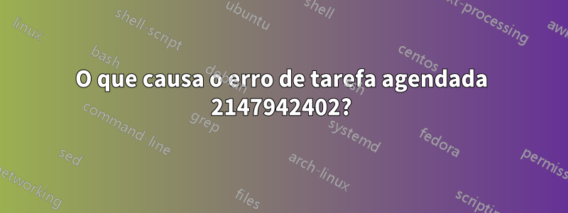 O que causa o erro de tarefa agendada 2147942402?