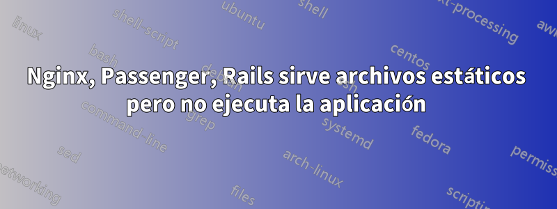 Nginx, Passenger, Rails sirve archivos estáticos pero no ejecuta la aplicación