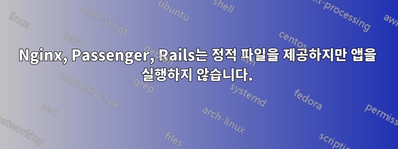 Nginx, Passenger, Rails는 정적 파일을 제공하지만 앱을 실행하지 않습니다.