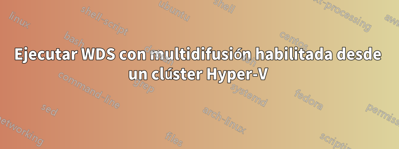 Ejecutar WDS con multidifusión habilitada desde un clúster Hyper-V