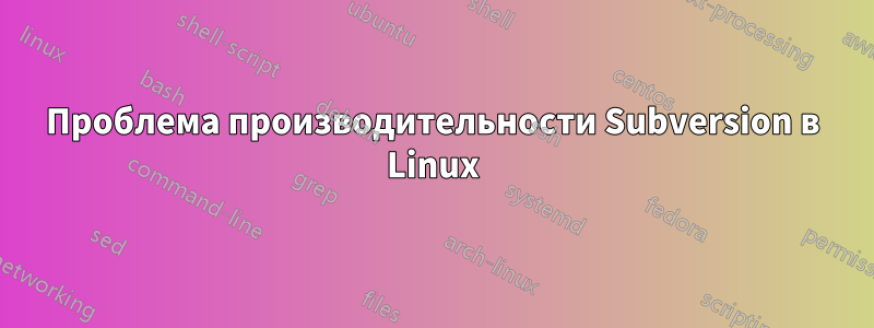 Проблема производительности Subversion в Linux