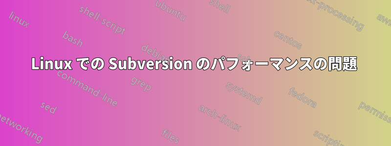 Linux での Subversion のパフォーマンスの問題