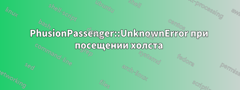 PhusionPassenger::UnknownError при посещении холста
