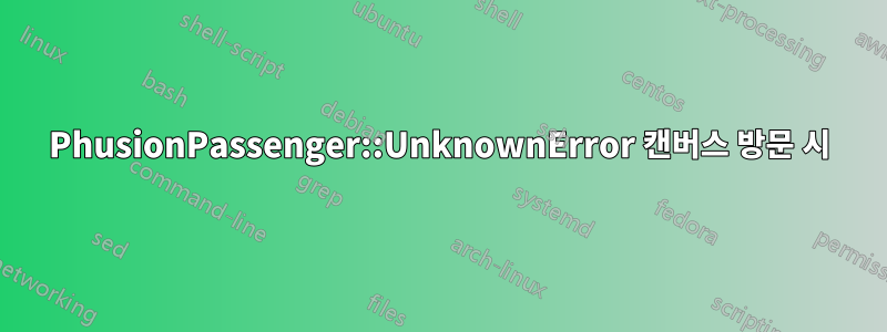 PhusionPassenger::UnknownError 캔버스 방문 시