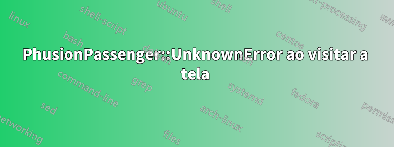 PhusionPassenger::UnknownError ao visitar a tela