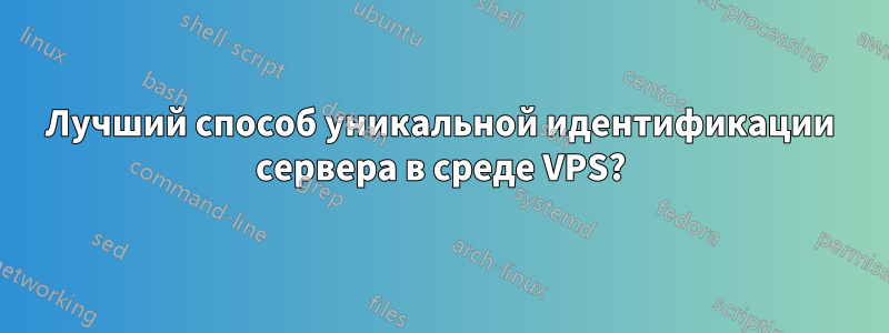 Лучший способ уникальной идентификации сервера в среде VPS?