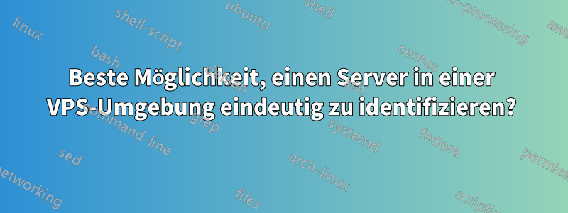 Beste Möglichkeit, einen Server in einer VPS-Umgebung eindeutig zu identifizieren?