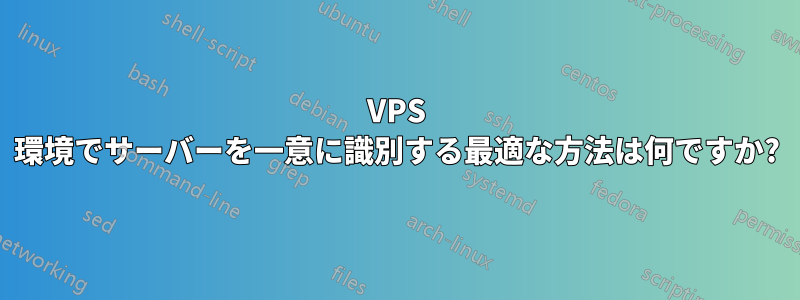 VPS 環境でサーバーを一意に識別する最適な方法は何ですか?