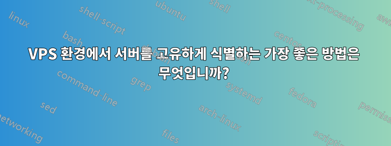 VPS 환경에서 서버를 고유하게 식별하는 가장 좋은 방법은 무엇입니까?