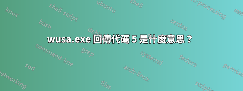 wusa.exe 回傳代碼 5 是什麼意思？