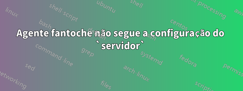 Agente fantoche não segue a configuração do `servidor`