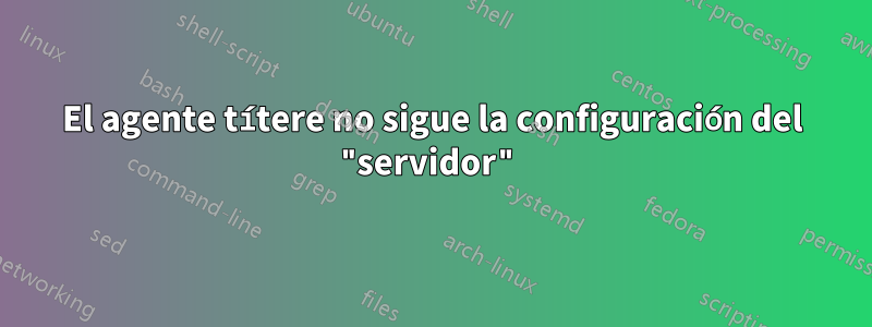 El agente títere no sigue la configuración del "servidor"
