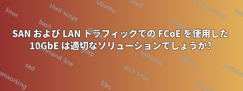SAN および LAN トラフィックでの FCoE を使用した 10GbE は適切なソリューションでしょうか?