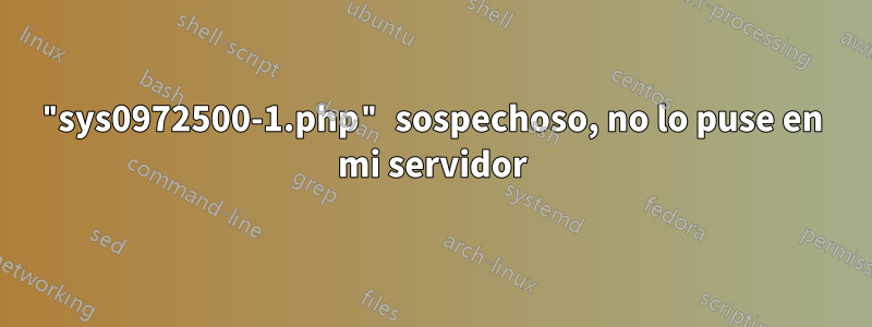 "sys0972500-1.php" sospechoso, no lo puse en mi servidor