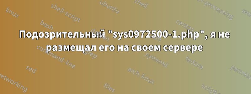 Подозрительный "sys0972500-1.php", я не размещал его на своем сервере
