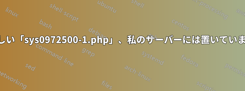 疑わしい「sys0972500-1.php」、私のサーバーには置いていません